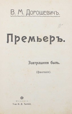 Дорошевич В.М. Премьер. Завтрашняя быль. (Фантазия). М.: Изд. Т-ва И.Д. Сытина, 1907.